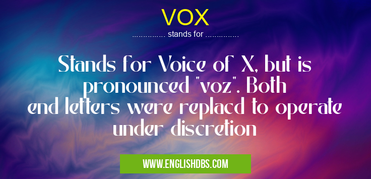 VOX means Stands for Voice of X, but is pronounced "voz". Both end letters were replacd to operate under discretion VOX