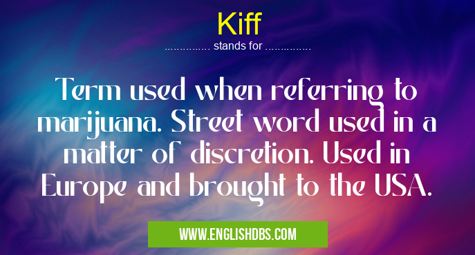 Kiff means Term used when referring to marijuana. Street word used in a matter of discretion. Used in Europe and brought to the USA. Kiff