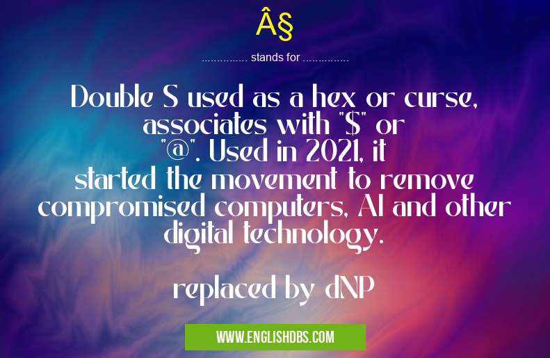 § means Double S used as a hex or curse, associates with "$" or "@". Used in 2021, it started the movement to remove compromised computers, AI and other digital technology.
replaced by dNP §