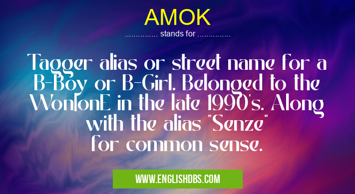 AMOK means Tagger alias or street name for a B-Boy or B-Girl. Belonged to the Won|onE in the late 1990's. Along with the alias "Senze" for common sense. AMOK