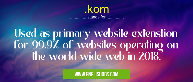 .kom means Used as primary website extenstion for 99.9% of websites operating on the world wide web in 2018. .kom