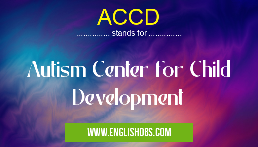 ACCD means Autism Center for Child Development ACCD
