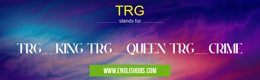 TRG means TRG__KING TRG__QUEEN TRG__CRIME TRG