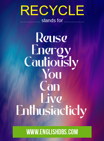 RECYCLE means Reuse
Energy
Cautiously
You
Can
Live
Enthusiacticly RECYCLE
