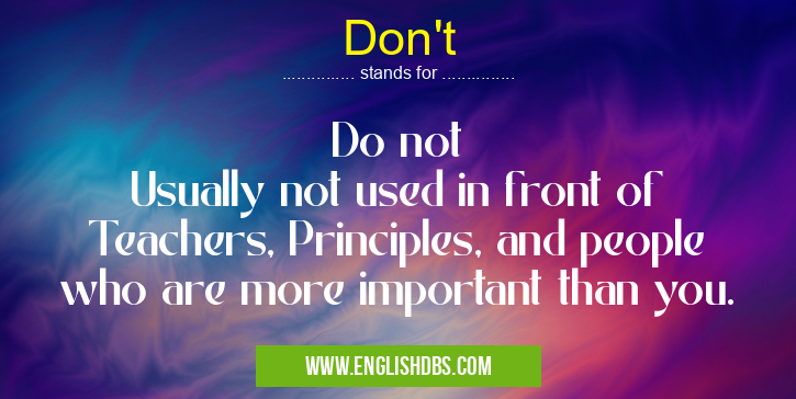 Don't means Do not
Usually not used in front of Teachers, Principles, and people who are more important than you. Don't