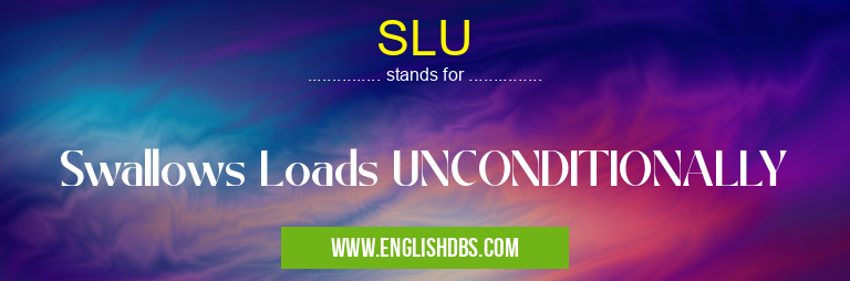 SLU means Swallows Loads UNCONDITIONALLY SLU