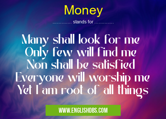 Money means Many shall look for me
Only few will find me
Non shall be satisfied
Everyone will worship me
Yet I am root of all things Money