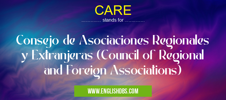 CARE means Consejo de Asociaciones Regionales y Extranjeras (Council of Regional and Foreign Associations) CARE