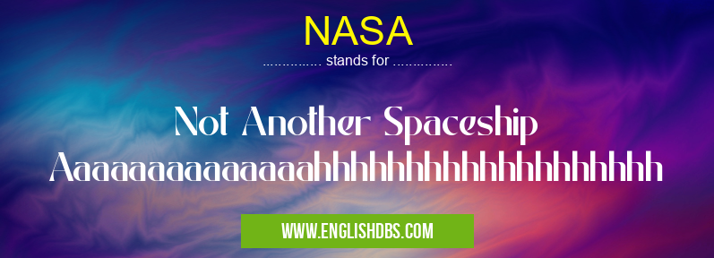 NASA means Not Another Spaceship Aaaaaaaaaaaaaahhhhhhhhhhhhhhhhhhh NASA