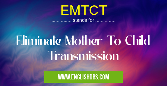 EMTCT means Eliminate Mother To Child Transmission EMTCT