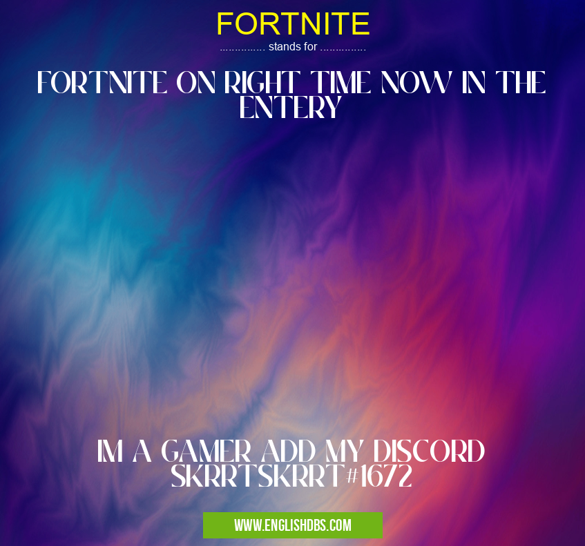 FORTNITE means FORTNITE ON RIGHT TIME NOW IN THE ENTERY
IM A GAMER ADD MY DISCORD SKRRTSKRRT#1672 FORTNITE