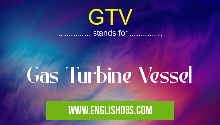GTV means Gas Turbine Vessel GTV