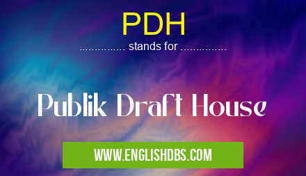 PDH means Publik Draft House PDH
