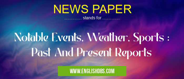 NEWS PAPER means Notable Events, Weather, Sports : Past And Present Reports NEWS PAPER