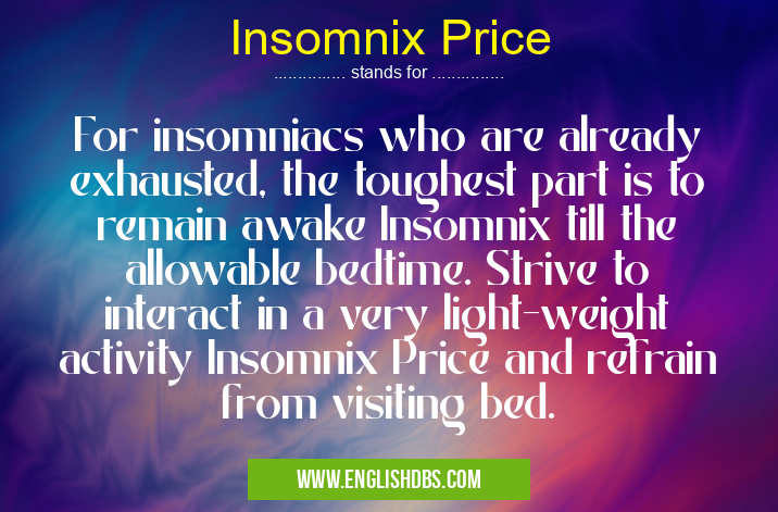 Insomnix Price means For insomniacs who are already exhausted, the toughest part is to remain awake Insomnix till the allowable bedtime. Strive to interact in a very light-weight activity Insomnix Price and refrain from visiting bed. Insomnix Price