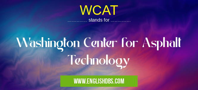 WCAT means Washington Center for Asphalt Technology WCAT