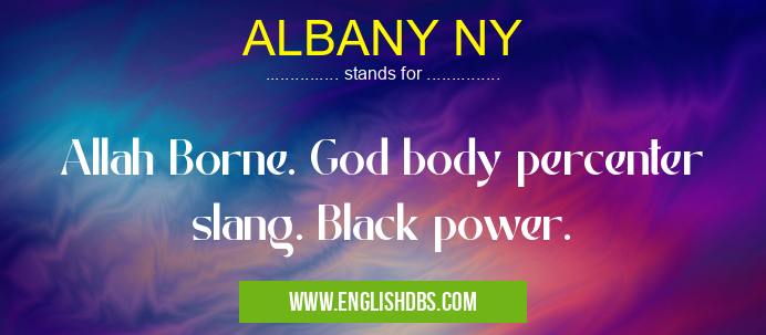 ALBANY NY means Allah Borne. God body percenter slang. Black power. ALBANY NY