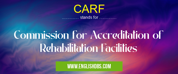 CARF means Commission for Accreditation of Rehabilitation Facilities CARF