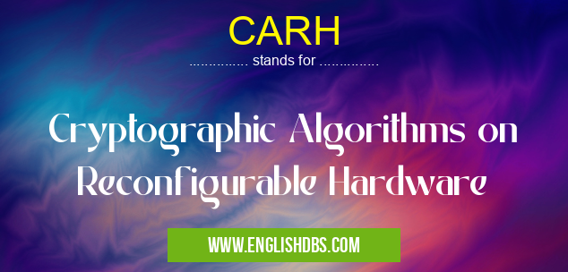 CARH means Cryptographic Algorithms on Reconfigurable Hardware CARH