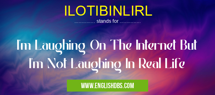 ILOTIBINLIRL means I'm Laughing On The Internet But I'm Not Laughing In Real Life ILOTIBINLIRL