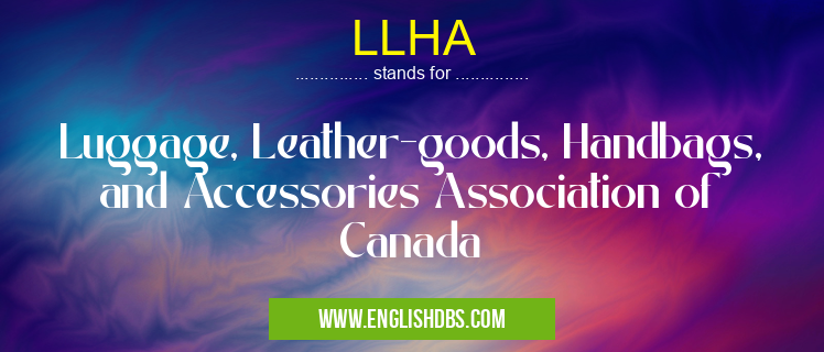 LLHA means Luggage, Leather-goods, Handbags, and Accessories Association of Canada LLHA