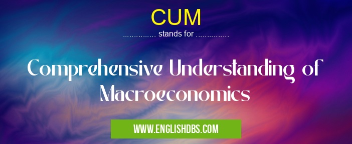 CUM means Comprehensive Understanding of Macroeconomics CUM