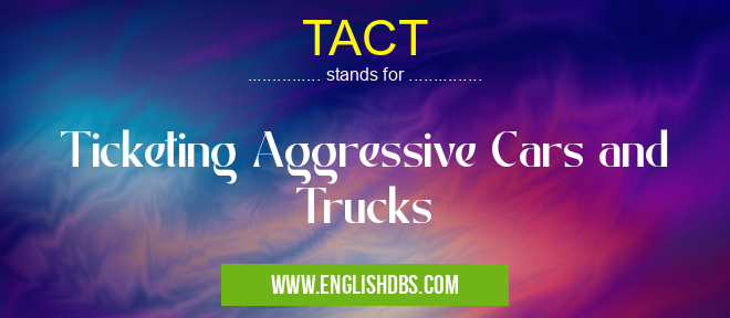 TACT means Ticketing Aggressive Cars and Trucks TACT