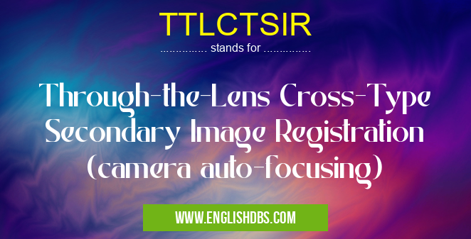 TTLCTSIR means Through-the-Lens Cross-Type Secondary Image Registration (camera auto-focusing) TTLCTSIR