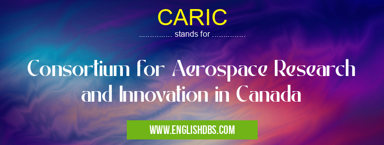CARIC means Consortium for Aerospace Research and Innovation in Canada CARIC