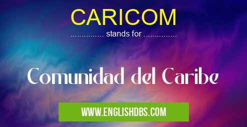 CARICOM means Comunidad del Caribe CARICOM