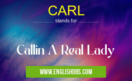 CARL means Callin A Real Lady CARL