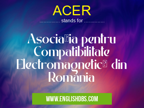 ACER means Asociaţia pentru Compatibilitate Electromagnetică din România ACER