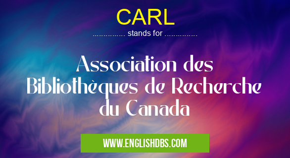 CARL means Association des Bibliothèques de Recherche du Canada CARL