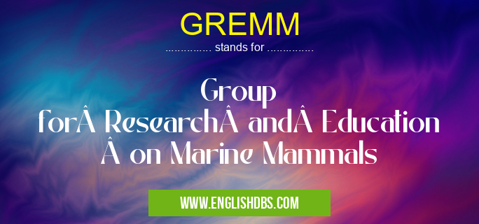 GREMM means Group for Research and Education on Marine Mammals GREMM