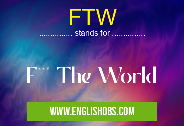 FTW means F*** The World FTW