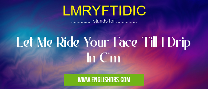 LMRYFTIDIC means Let Me Ride Your Face Till I Drip In C*m LMRYFTIDIC