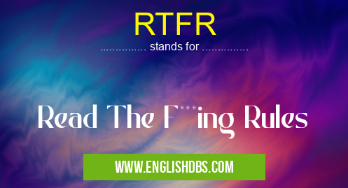 RTFR means Read The F***ing Rules RTFR