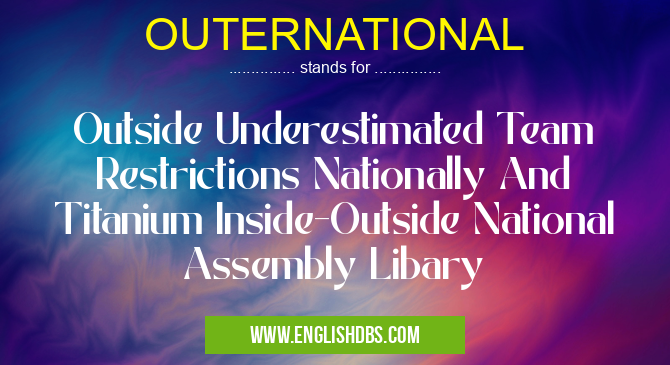 OUTERNATIONAL means Outside Underestimated Team Restrictions Nationally And Titanium Inside-Outside National Assembly Libary OUTERNATIONAL