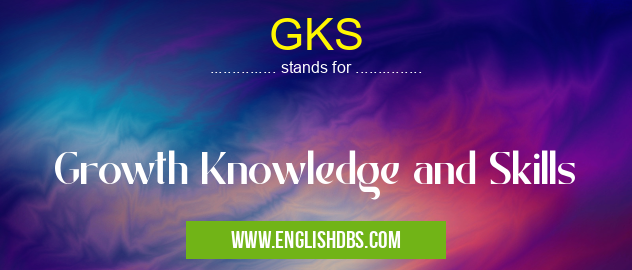 GKS means Growth Knowledge and Skills GKS