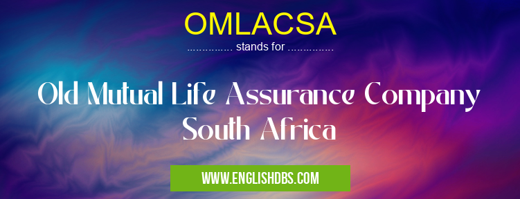 OMLACSA means Old Mutual Life Assurance Company South Africa OMLACSA