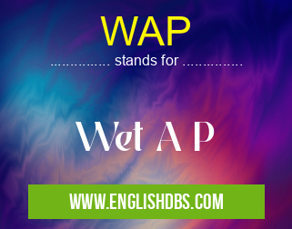 WAP means Wet A P WAP