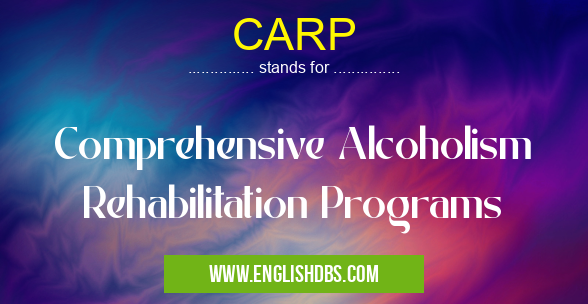 CARP means Comprehensive Alcoholism Rehabilitation Programs CARP