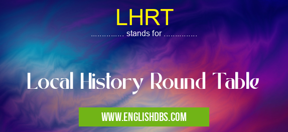 LHRT means Local History Round Table LHRT