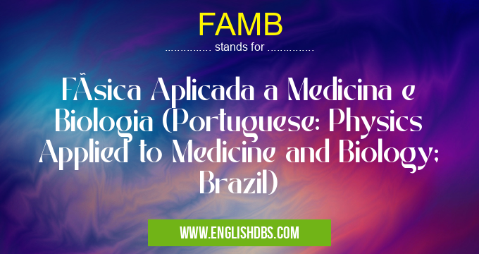 FAMB means FÃsica Aplicada a Medicina e Biologia (Portuguese: Physics Applied to Medicine and Biology; Brazil) FAMB