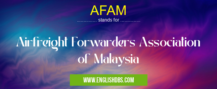 AFAM means Airfreight Forwarders Association of Malaysia AFAM