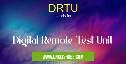 DRTU means Digital Remote Test Unit DRTU