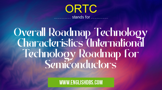 ORTC means Overall Roadmap Technology Characteristics (International Technology Roadmap for Semiconductors ORTC