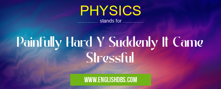 PHYSICS means Painfully Hard Y Suddenly It Came Stressful PHYSICS