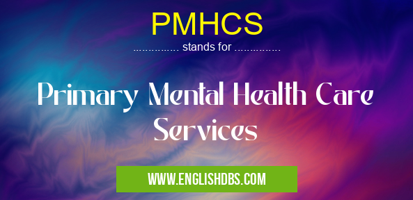 PMHCS means Primary Mental Health Care Services PMHCS