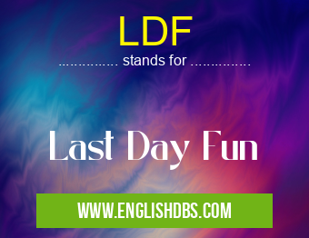 LDF means Last Day Fun LDF